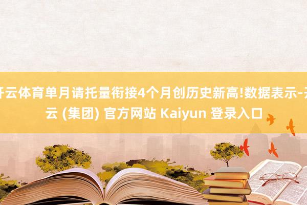 开云体育单月请托量衔接4个月创历史新高!数据表示-开云 (集团) 官方网站 Kaiyun 登录入口