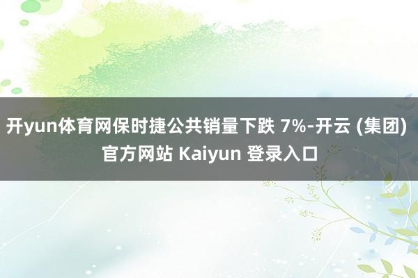 开yun体育网保时捷公共销量下跌 7%-开云 (集团) 官方网站 Kaiyun 登录入口