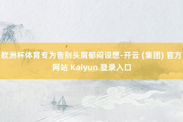 欧洲杯体育专为告别头屑郁闷设想-开云 (集团) 官方网站 Kaiyun 登录入口