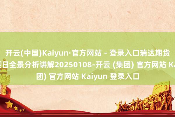 开云(中国)Kaiyun·官方网站 - 登录入口瑞达期货股指期货商场逐日全景分析讲解20250108-开云 (集团) 官方网站 Kaiyun 登录入口