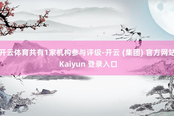开云体育共有1家机构参与评级-开云 (集团) 官方网站 Kaiyun 登录入口