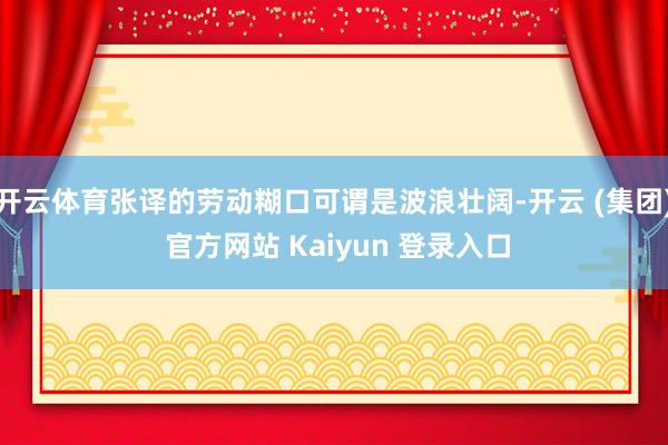 开云体育张译的劳动糊口可谓是波浪壮阔-开云 (集团) 官方网站 Kaiyun 登录入口