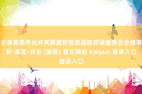 开云体育条件允许其解雇好意思国联邦储备委员会理事莉萨·库克-开云 (集团) 官方网站 Kaiyun 登录入口