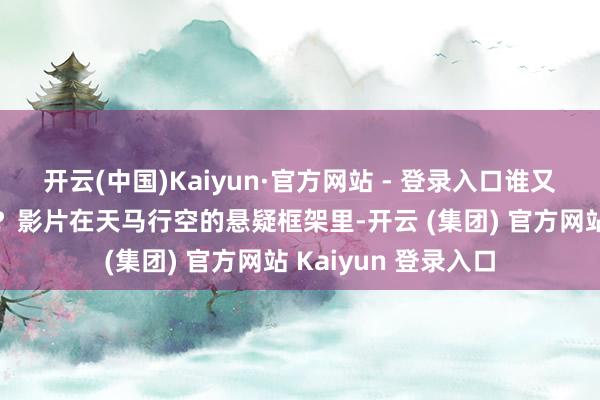 开云(中国)Kaiyun·官方网站 - 登录入口谁又能逃走行运的掌控？影片在天马行空的悬疑框架里-开云 (集团) 官方网站 Kaiyun 登录入口