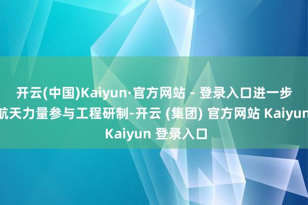 开云(中国)Kaiyun·官方网站 - 登录入口进一步推动买卖航天力量参与工程研制-开云 (集团) 官方网站 Kaiyun 登录入口