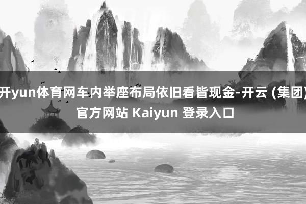 开yun体育网车内举座布局依旧看皆现金-开云 (集团) 官方网站 Kaiyun 登录入口