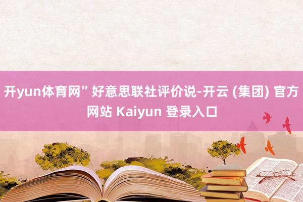 开yun体育网”　　好意思联社评价说-开云 (集团) 官方网站 Kaiyun 登录入口
