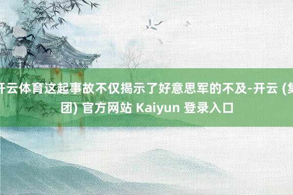 开云体育这起事故不仅揭示了好意思军的不及-开云 (集团) 官方网站 Kaiyun 登录入口