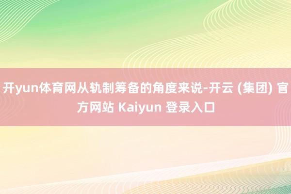 开yun体育网从轨制筹备的角度来说-开云 (集团) 官方网站 Kaiyun 登录入口