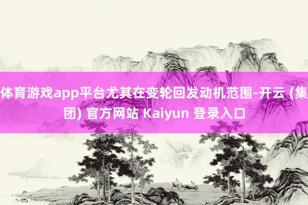 体育游戏app平台尤其在变轮回发动机范围-开云 (集团) 官方网站 Kaiyun 登录入口