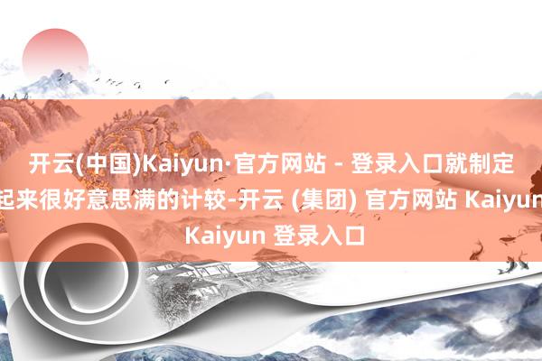 开云(中国)Kaiyun·官方网站 - 登录入口就制定了一个看起来很好意思满的计较-开云 (集团) 官方网站 Kaiyun 登录入口