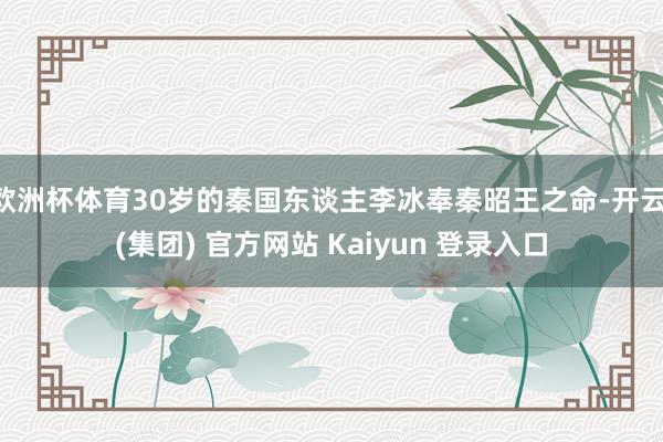 欧洲杯体育30岁的秦国东谈主李冰奉秦昭王之命-开云 (集团) 官方网站 Kaiyun 登录入口