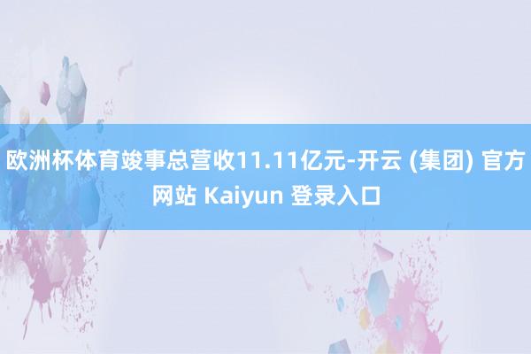 欧洲杯体育竣事总营收11.11亿元-开云 (集团) 官方网站 Kaiyun 登录入口