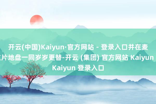 开云(中国)Kaiyun·官方网站 - 登录入口并在麦穗里随这片地盘一同岁岁更替-开云 (集团) 官方网站 Kaiyun 登录入口