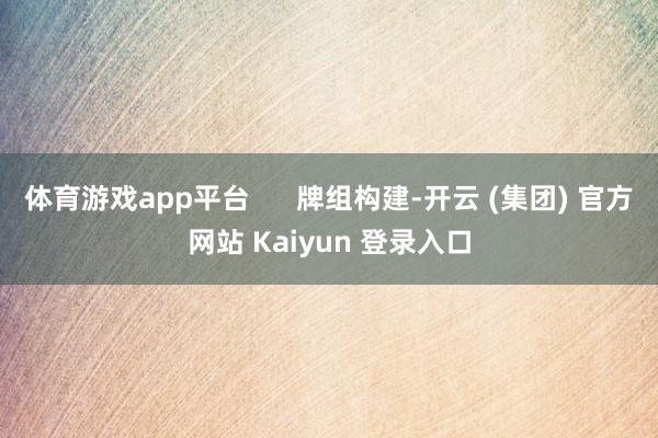体育游戏app平台      牌组构建-开云 (集团) 官方网站 Kaiyun 登录入口