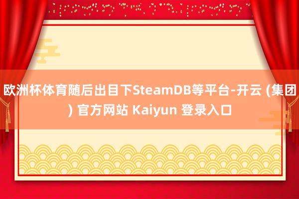 欧洲杯体育随后出目下SteamDB等平台-开云 (集团) 官方网站 Kaiyun 登录入口
