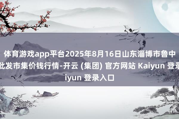 体育游戏app平台2025年8月16日山东淄博市鲁中蔬菜批发市集价钱行情-开云 (集团) 官方网站 Kaiyun 登录入口