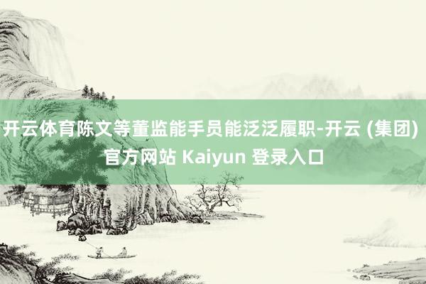 开云体育陈文等董监能手员能泛泛履职-开云 (集团) 官方网站 Kaiyun 登录入口