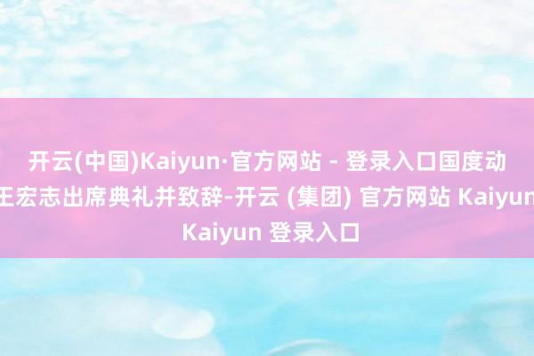 开云(中国)Kaiyun·官方网站 - 登录入口国度动力局局长王宏志出席典礼并致辞-开云 (集团) 官方网站 Kaiyun 登录入口