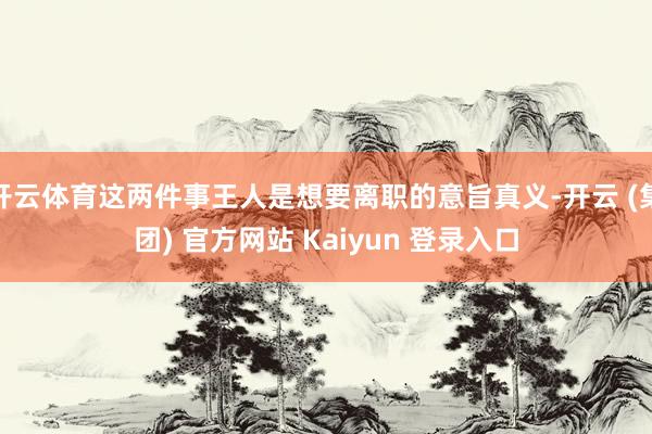 开云体育这两件事王人是想要离职的意旨真义-开云 (集团) 官方网站 Kaiyun 登录入口